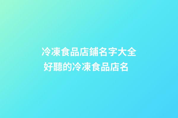 冷凍食品店鋪名字大全 好聽的冷凍食品店名-第1張-店鋪起名-玄機派